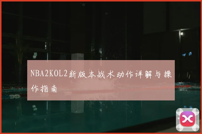 NBA2KOL2新版本战术动作详解与操作指南