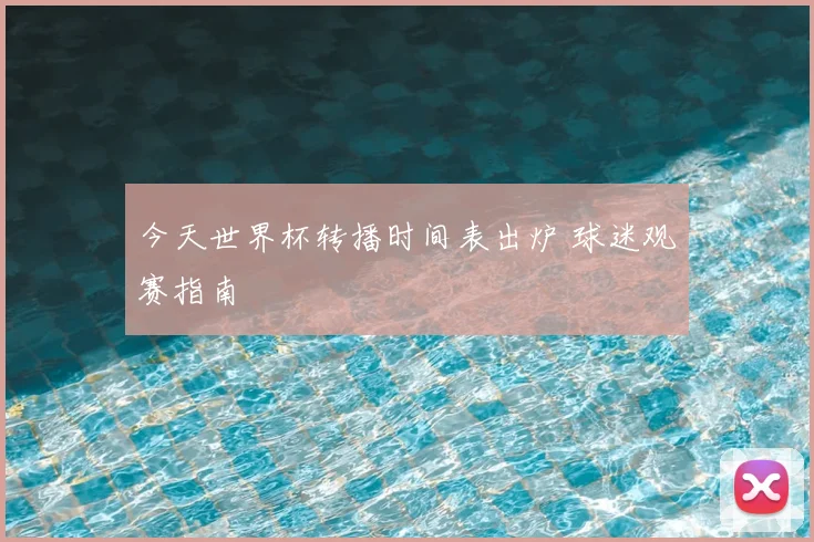 今天世界杯转播时间表出炉 球迷观赛指南