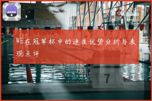 WE在冠军杯中的速度优势分析与表现点评