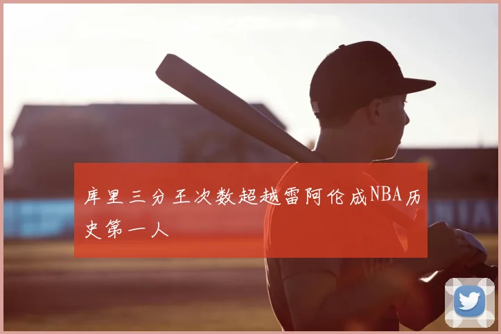 库里三分王次数超越雷阿伦成NBA历史第一人