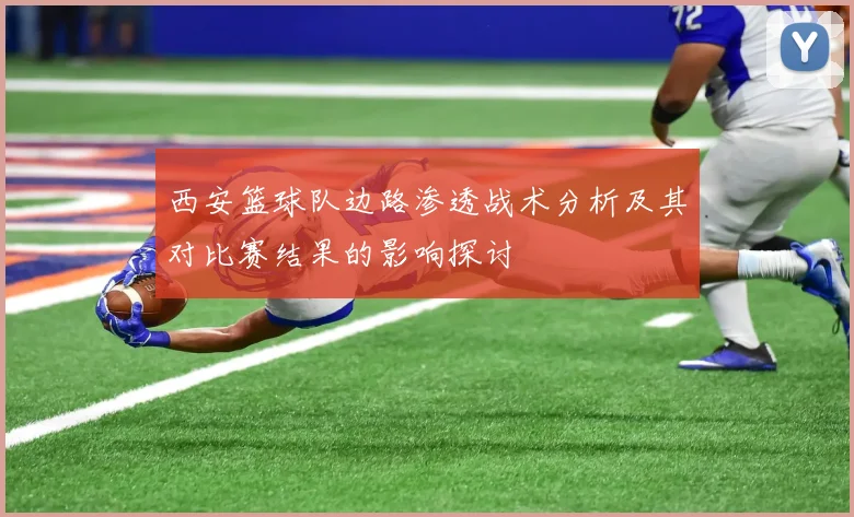 西安篮球队边路渗透战术分析及其对比赛结果的影响探讨