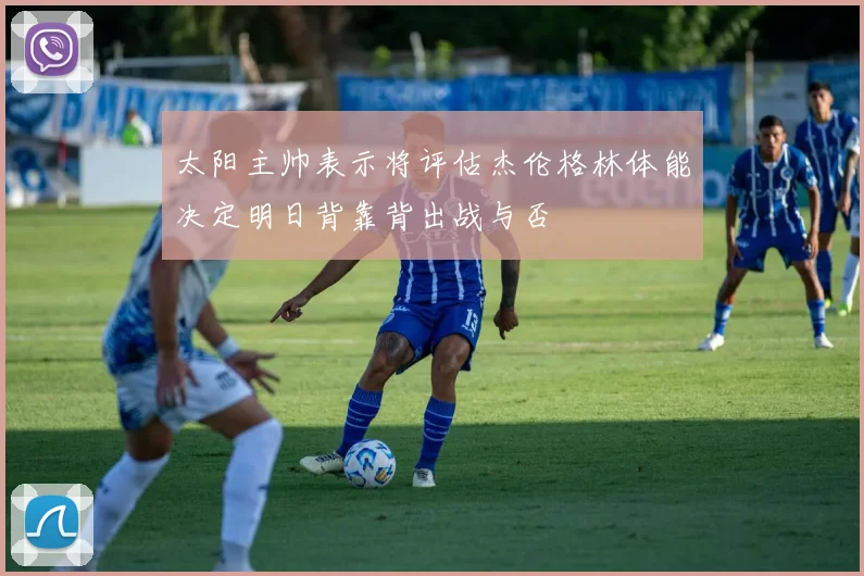 太阳主帅表示将评估杰伦格林体能决定明日背靠背出战与否