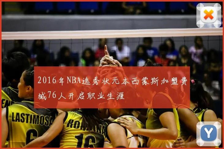 2016年NBA选秀状元本西蒙斯加盟费城76人开启职业生涯