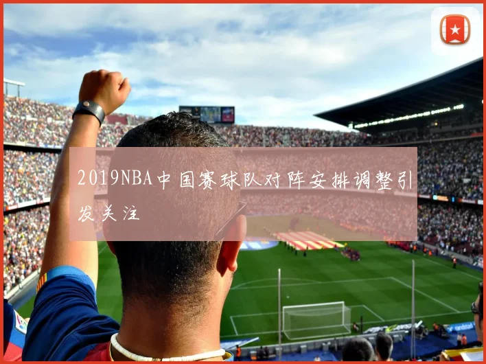 2019NBA中国赛球队对阵安排调整引发关注