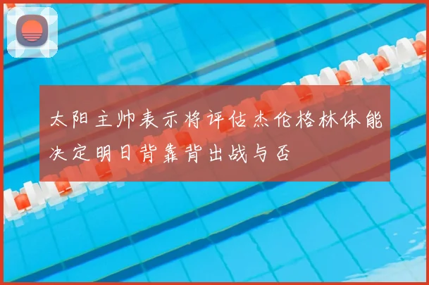 太阳主帅表示将评估杰伦格林体能决定明日背靠背出战与否