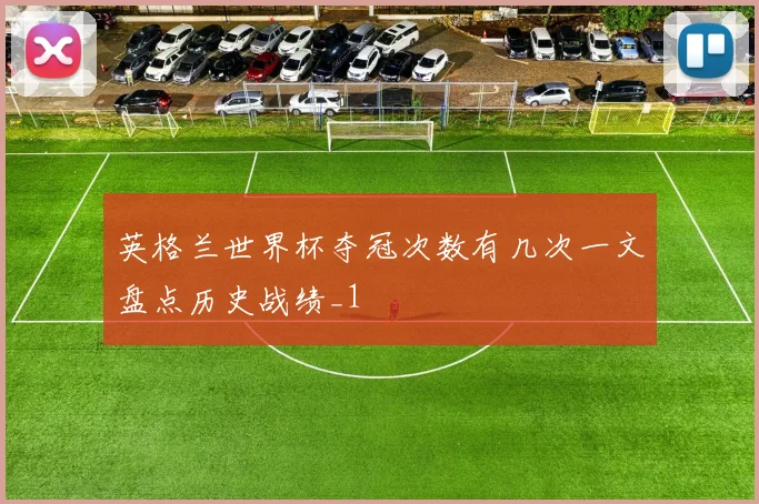 英格兰世界杯夺冠次数有几次一文盘点历史战绩_1