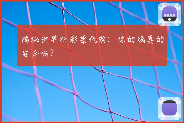 揭秘世界杯彩票代购：你的钱真的安全吗？