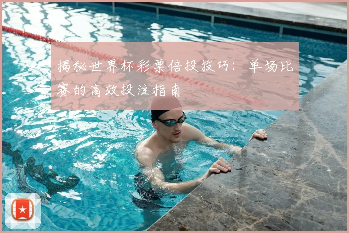 揭秘世界杯彩票倍投技巧：单场比赛的高效投注指南