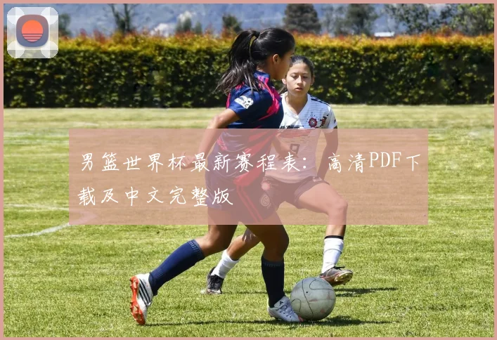 男篮世界杯最新赛程表：高清PDF下载及中文完整版