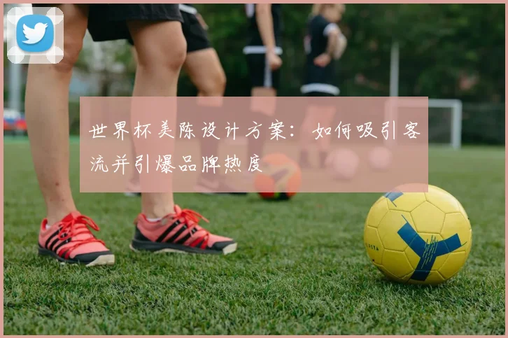 世界杯美陈设计方案：如何吸引客流并引爆品牌热度