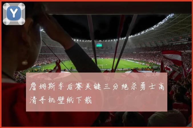 詹姆斯季后赛关键三分绝杀勇士高清手机壁纸下载