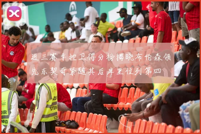 近三赛季控卫得分榜揭晓布伦森领先东契奇紧随其后库里位列第四
