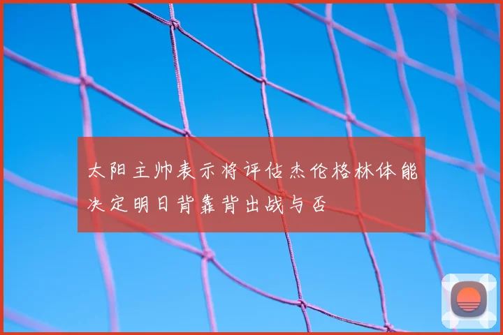 太阳主帅表示将评估杰伦格林体能决定明日背靠背出战与否