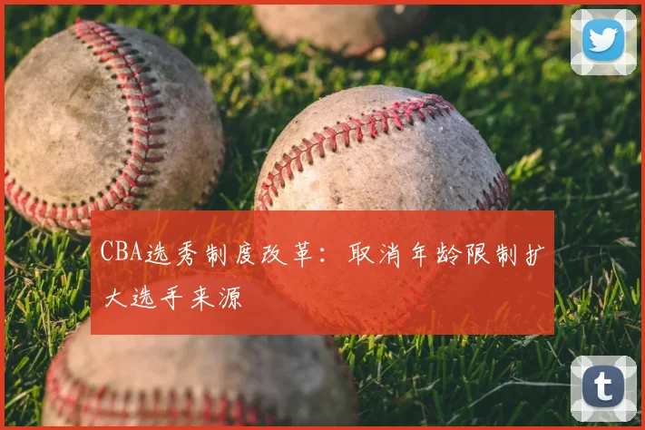 CBA选秀制度改革：取消年龄限制扩大选手来源