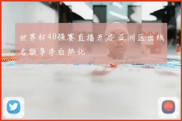 世界杯40强赛直播开启 亚洲区出线名额争夺白热化