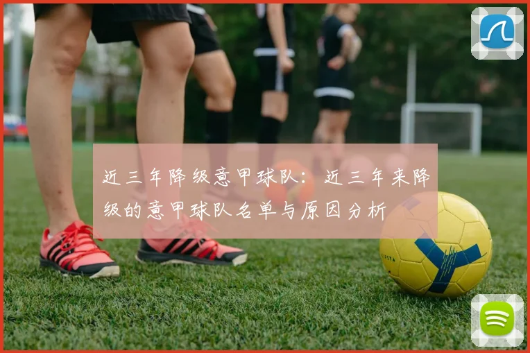 近三年降级意甲球队：近三年来降级的意甲球队名单与原因分析