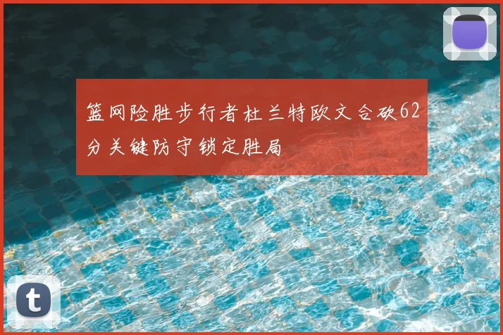 篮网险胜步行者杜兰特欧文合砍62分关键防守锁定胜局