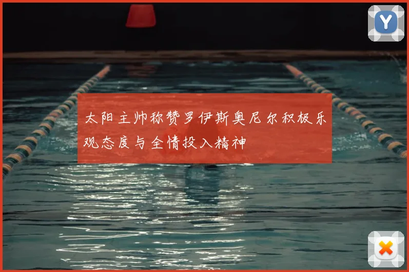 太阳主帅称赞罗伊斯奥尼尔积极乐观态度与全情投入精神