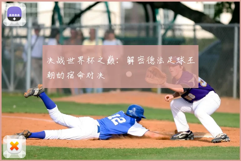 决战世界杯之巅：解密德法足球王朝的宿命对决