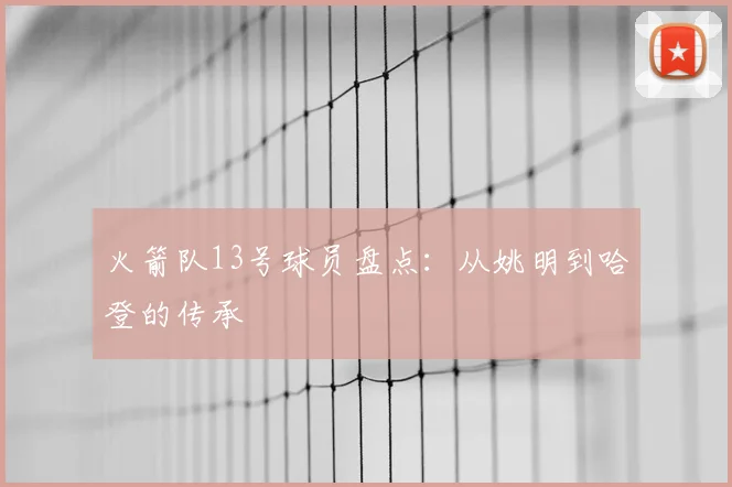 火箭队13号球员盘点:从姚明到哈登的传承