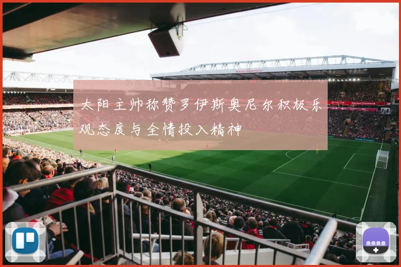 太阳主帅称赞罗伊斯奥尼尔积极乐观态度与全情投入精神