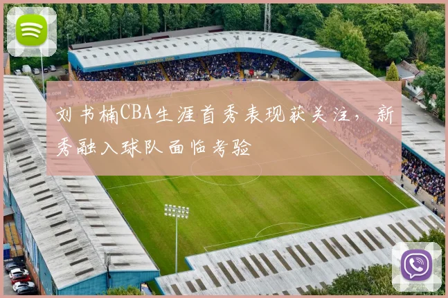 刘书楠CBA生涯首秀表现获关注，新秀融入球队面临考验