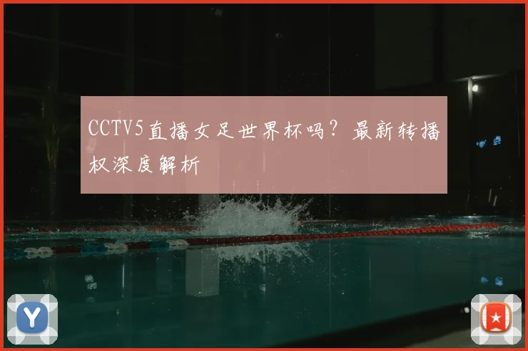 CCTV5直播女足世界杯吗？最新转播权深度解析