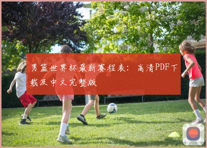 男篮世界杯最新赛程表：高清PDF下载及中文完整版