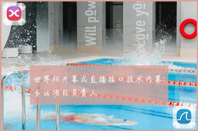 世界杯开幕式直播接口技术内幕：专访项目负责人