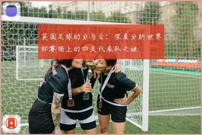 英国足球的分与合：深度分析世界杯赛场上的四支代表队之谜