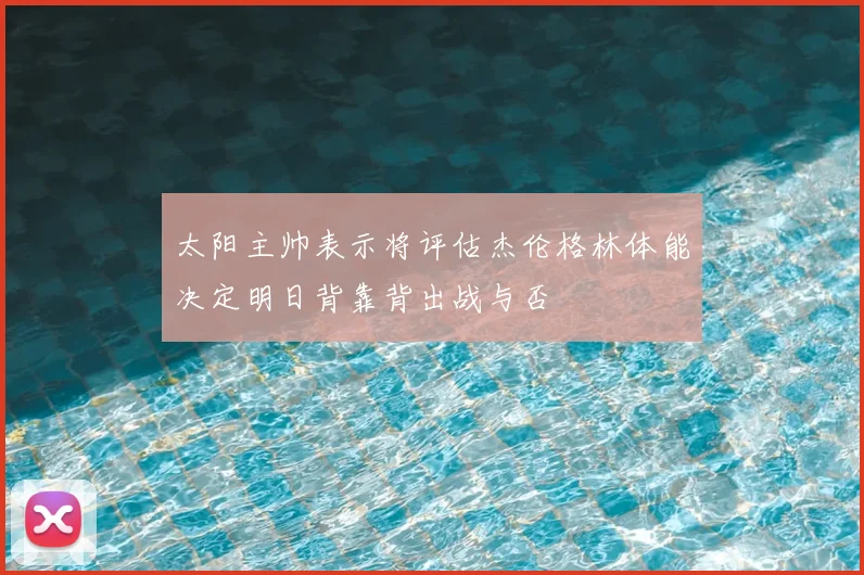 太阳主帅表示将评估杰伦格林体能决定明日背靠背出战与否