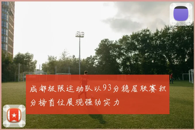 成都极限运动队以93分稳居联赛积分榜首位展现强劲实力