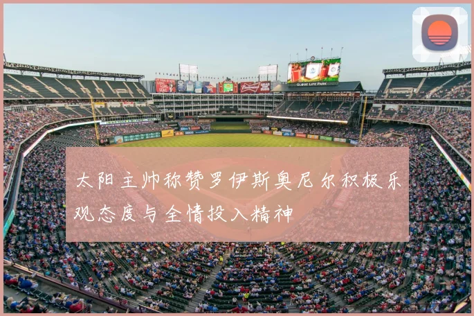 太阳主帅称赞罗伊斯奥尼尔积极乐观态度与全情投入精神