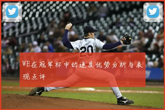 WE在冠军杯中的速度优势分析与表现点评