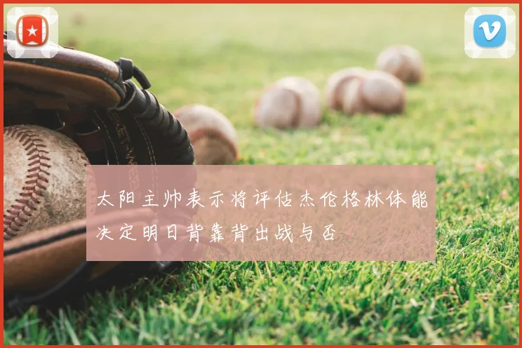 太阳主帅表示将评估杰伦格林体能决定明日背靠背出战与否