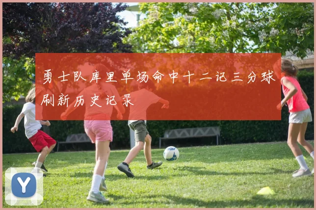 勇士队库里单场命中十二记三分球刷新历史记录