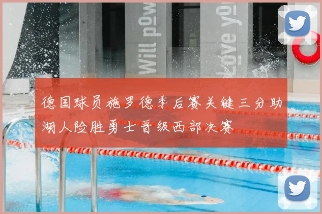 德国球员施罗德季后赛关键三分助湖人险胜勇士晋级西部决赛