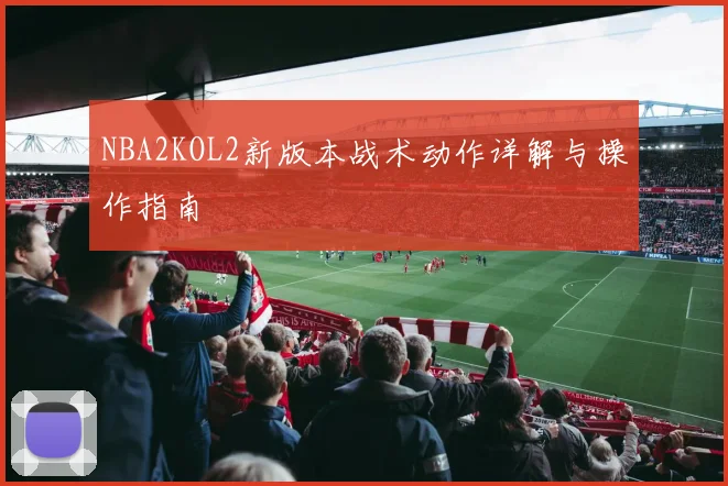 NBA2KOL2新版本战术动作详解与操作指南