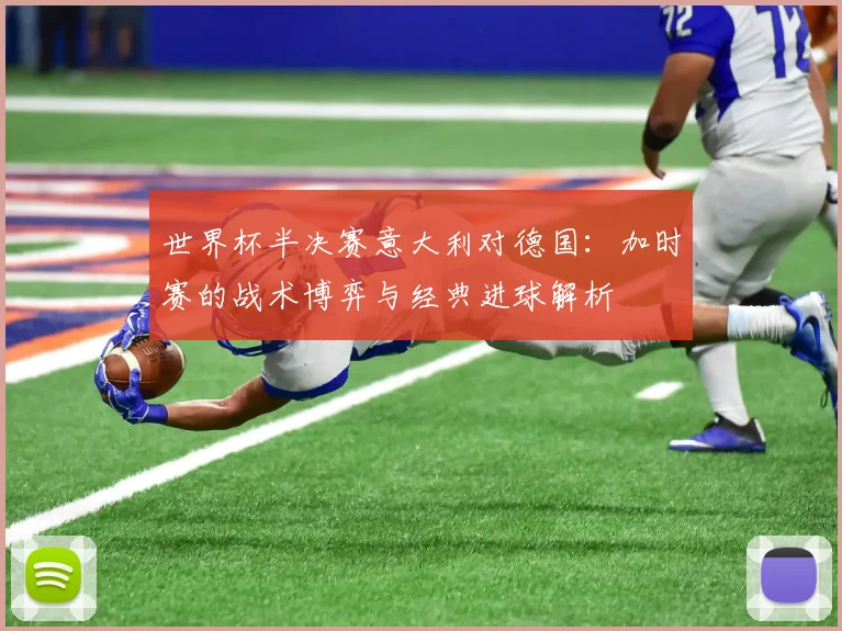 世界杯半决赛意大利对德国：加时赛的战术博弈与经典进球解析