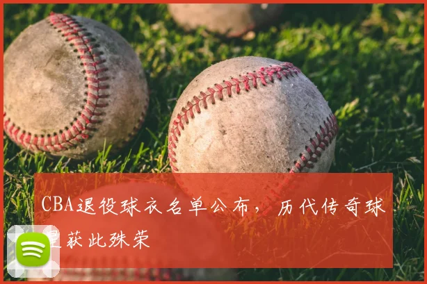 CBA退役球衣名单公布，历代传奇球星获此殊荣