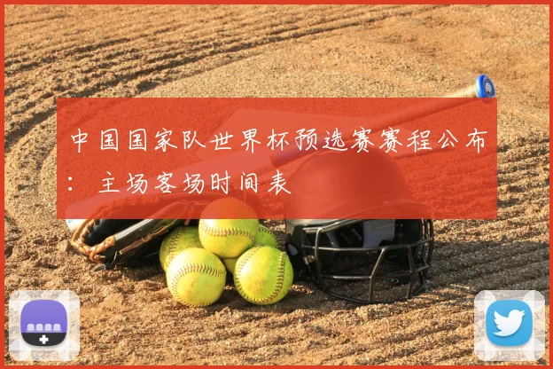 中国国家队世界杯预选赛赛程公布：主场客场时间表