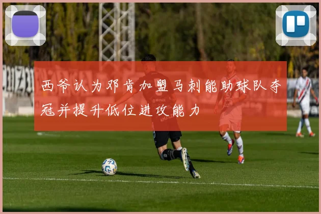 西爷认为邓肯加盟马刺能助球队夺冠并提升低位进攻能力
