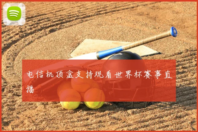 电信机顶盒支持观看世界杯赛事直播