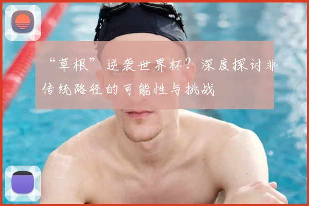 “草根”逆袭世界杯？深度探讨非传统路径的可能性与挑战