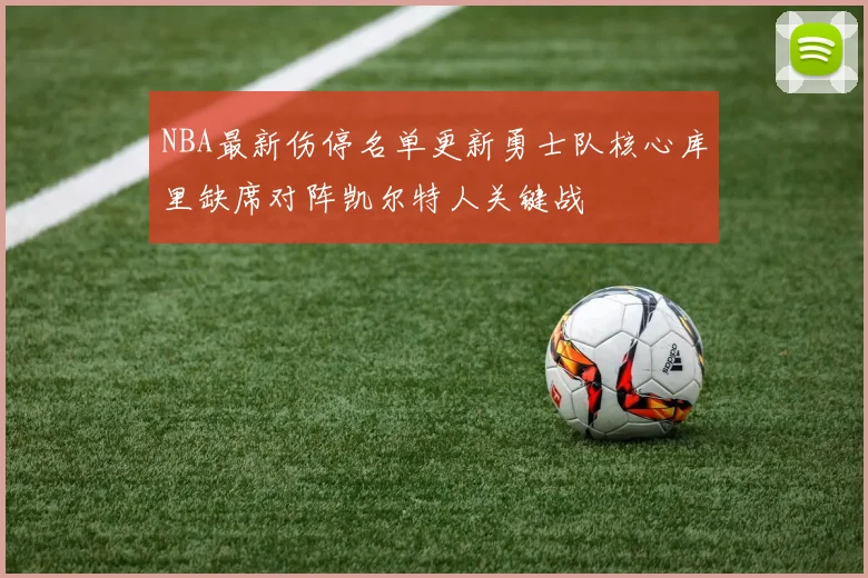 NBA最新伤停名单更新勇士队核心库里缺席对阵凯尔特人关键战