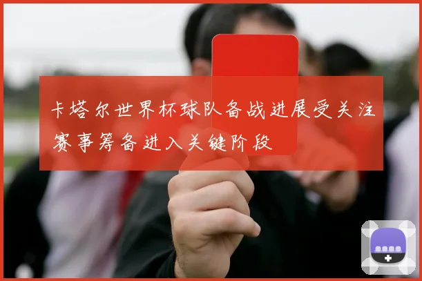 卡塔尔世界杯球队备战进展受关注 赛事筹备进入关键阶段