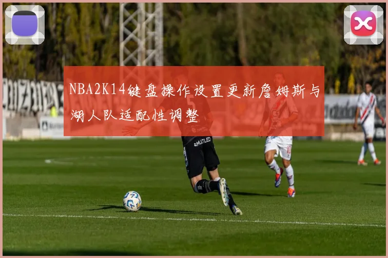 NBA2K14键盘操作设置更新詹姆斯与湖人队适配性调整