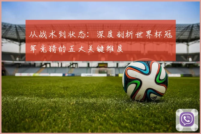 从战术到状态：深度剖析世界杯冠军竞猜的五大关键维度