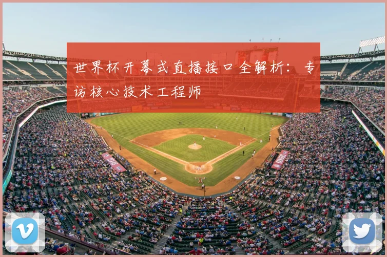 世界杯开幕式直播接口全解析：专访核心技术工程师