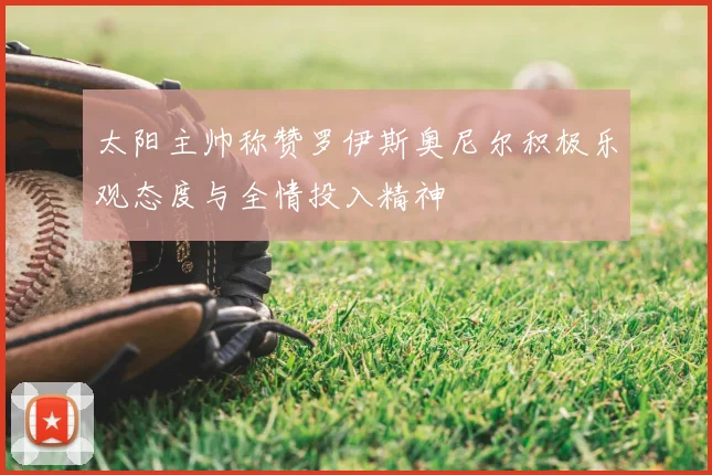 太阳主帅称赞罗伊斯奥尼尔积极乐观态度与全情投入精神